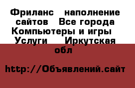 Фриланс - наполнение сайтов - Все города Компьютеры и игры » Услуги   . Иркутская обл.